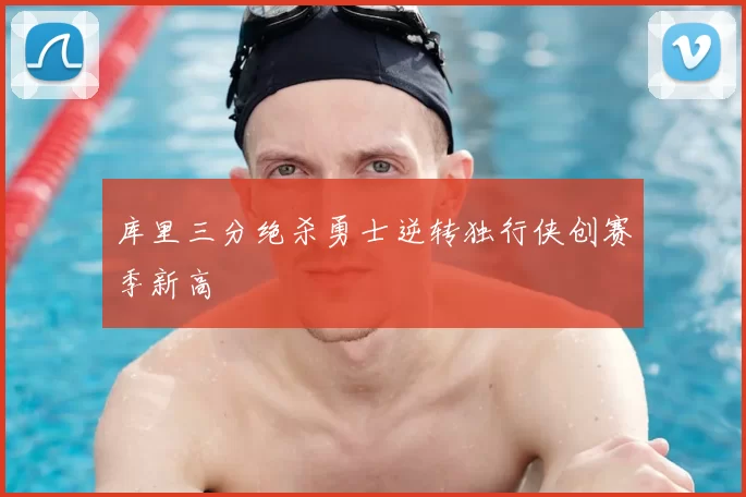 库里三分绝杀勇士逆转独行侠创赛季新高