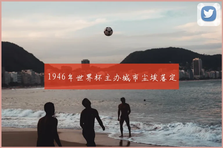 1946年世界杯主办城市尘埃落定