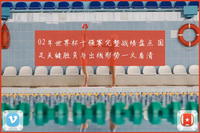 02年世界杯十强赛完整战绩盘点 国足关键胜负与出线形势一文看清