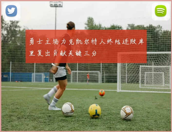 勇士主场力克凯尔特人终结连败库里复出贡献关键三分