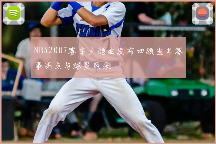 NBA2007赛季主题曲发布回顾当年赛事亮点与球星风采