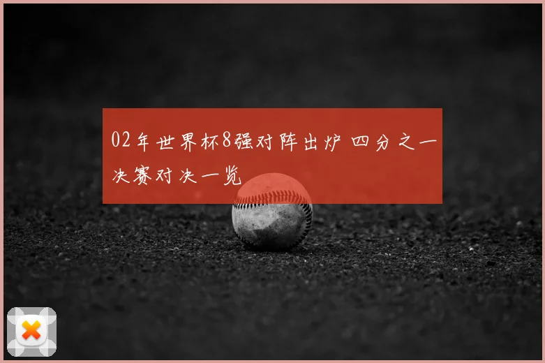 02年世界杯8强对阵出炉 四分之一决赛对决一览
