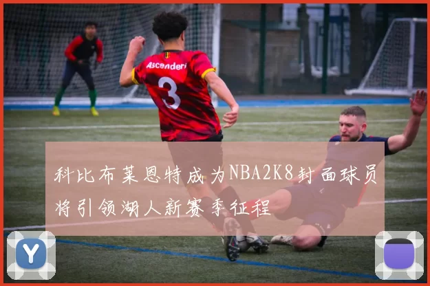 科比布莱恩特成为NBA2K8封面球员将引领湖人新赛季征程