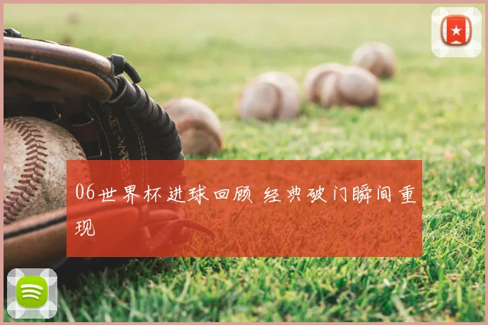 06世界杯进球回顾 经典破门瞬间重现