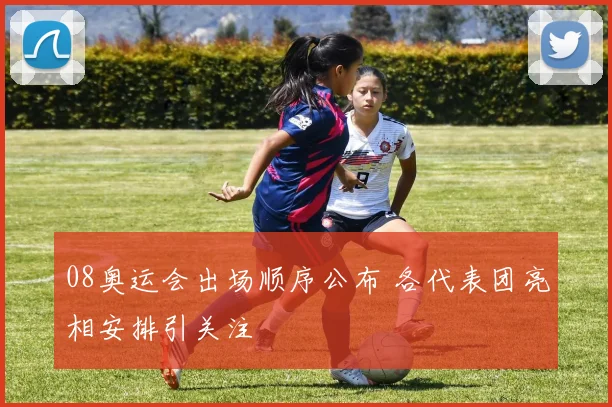 08奥运会出场顺序公布 各代表团亮相安排引关注