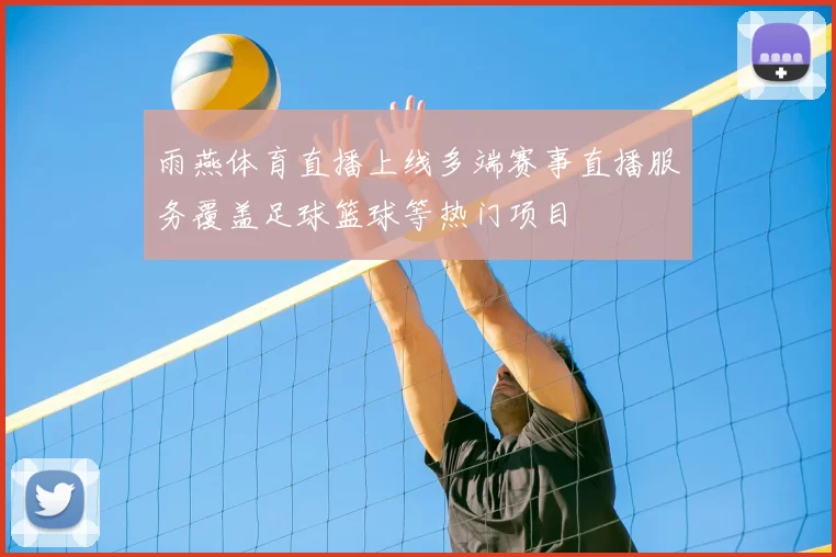 雨燕体育直播上线多端赛事直播服务覆盖足球篮球等热门项目