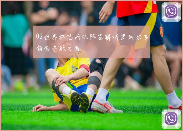 02世界杯巴西队阵容解析罗纳尔多领衔夺冠之路