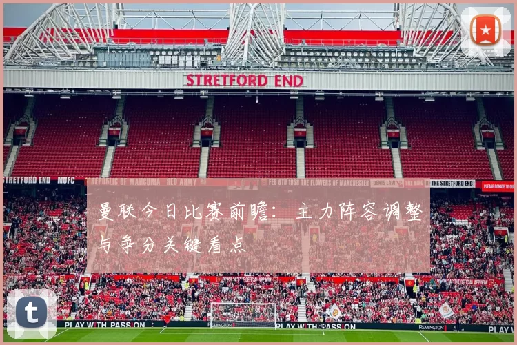 曼联今日比赛前瞻：主力阵容调整与争分关键看点