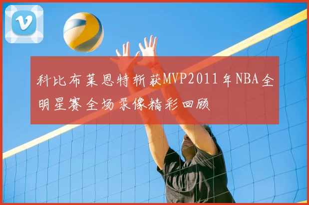 科比布莱恩特斩获MVP2011年NBA全明星赛全场录像精彩回顾