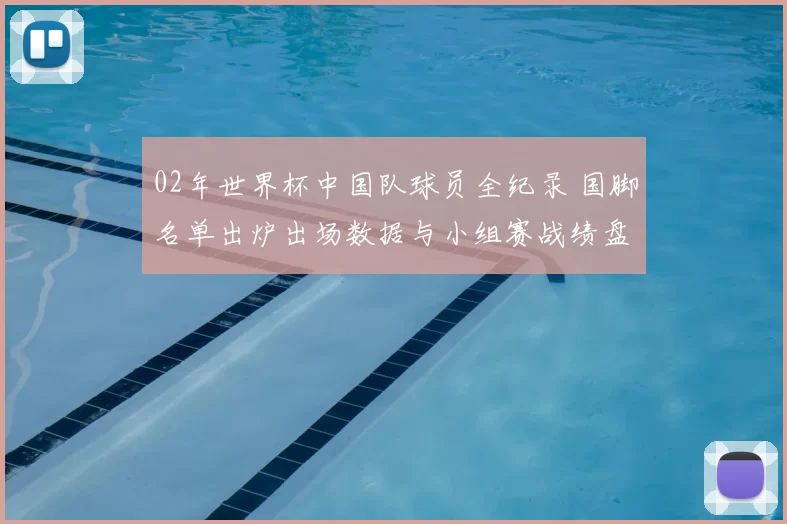 02年世界杯中国队球员全纪录 国脚名单出炉出场数据与小组赛战绩盘点