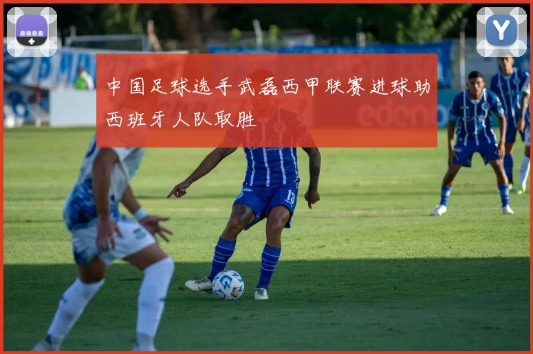 中国足球选手武磊西甲联赛进球助西班牙人队取胜