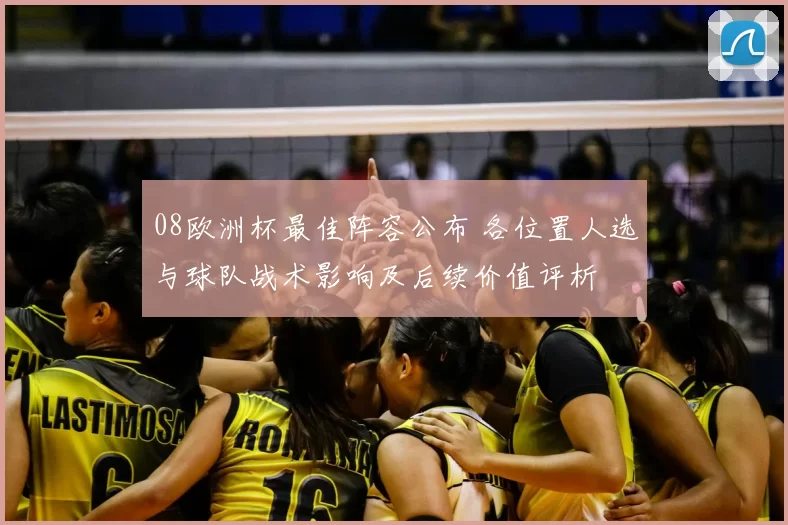 08欧洲杯最佳阵容公布 各位置人选与球队战术影响及后续价值评析