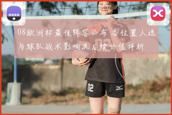 08欧洲杯最佳阵容公布 各位置人选与球队战术影响及后续价值评析