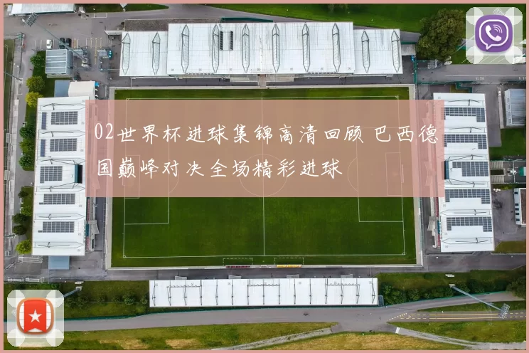 02世界杯进球集锦高清回顾 巴西德国巅峰对决全场精彩进球