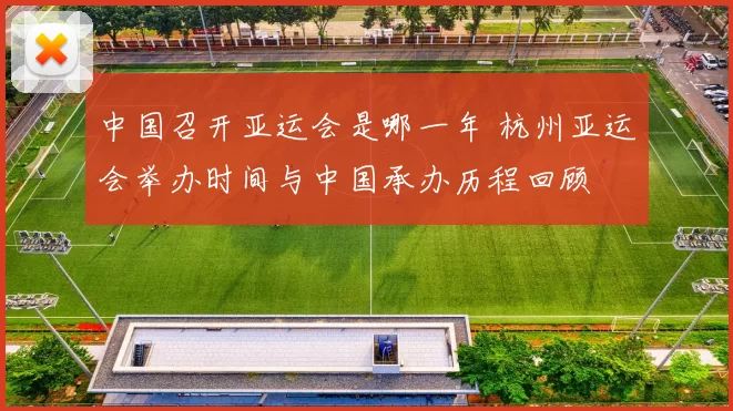 中国召开亚运会是哪一年 杭州亚运会举办时间与中国承办历程回顾
