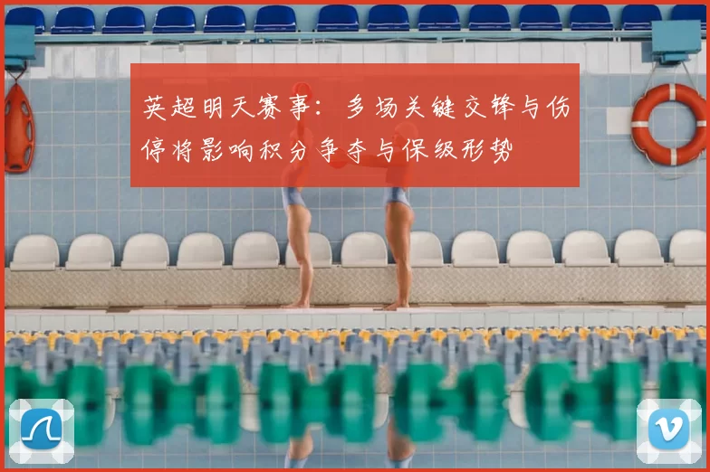 英超明天赛事：多场关键交锋与伤停将影响积分争夺与保级形势