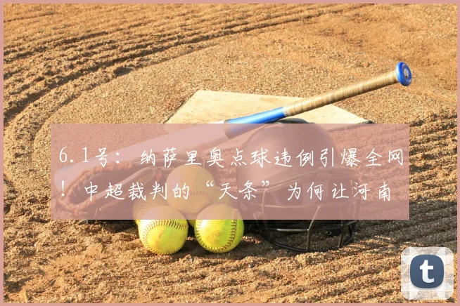 6.1号：纳萨里奥点球违例引爆全网！中超裁判的“天条”为何让河南队心态崩盘？_规则_罗马