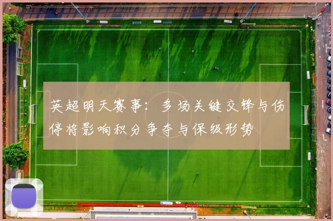 英超明天赛事：多场关键交锋与伤停将影响积分争夺与保级形势