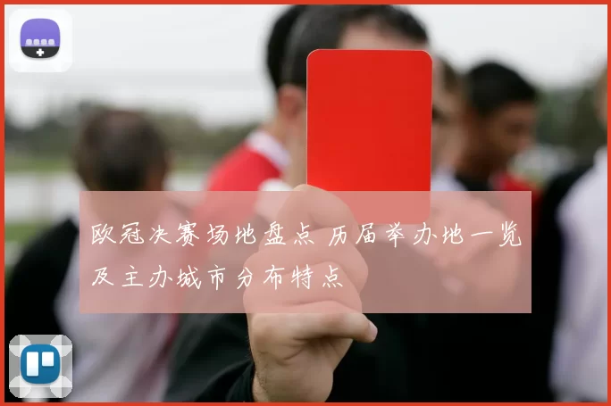 欧冠决赛场地盘点 历届举办地一览及主办城市分布特点