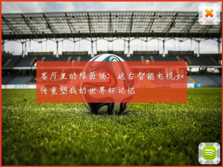 客厅里的绿茵场：这台智能电视如何重塑我的世界杯记忆